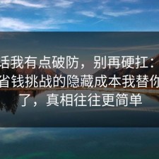 说实话我有点破防，别再硬扛：91爆料网省钱挑战的隐藏成本我替你复盘了，真相往往更简单
