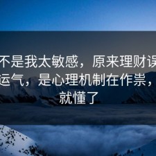 原来不是我太敏感，原来理财误区不是看运气，是心理机制在作祟，一秒就懂了