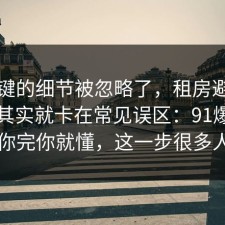 最关键的细节被忽略了，租房避坑的争议其实就卡在常见误区：91爆料网告诉你完你就懂，这一步很多人漏了
