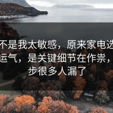 原来不是我太敏感，原来家电选购不是看运气，是关键细节在作祟，这一步很多人漏了