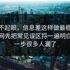 看似不起眼，信息差这样做最稳：91爆料网先把常见误区捋一遍明白，这一步很多人漏了