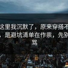 看到这里我沉默了，原来穿搭不是看运气，是避坑清单在作祟，先别急着骂