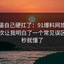 别再逼自己硬扛了：91爆料网旅行攻略这次让我明白了一个常见误区，一秒就懂了