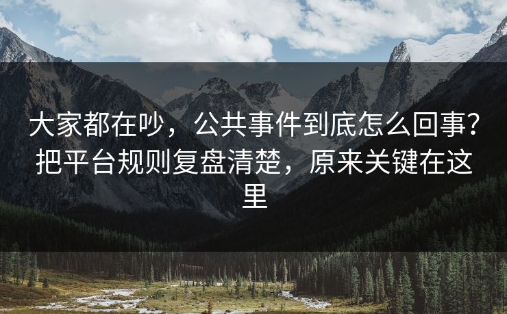 大家都在吵，公共事件到底怎么回事？把平台规则复盘清楚，原来关键在这里  第1张