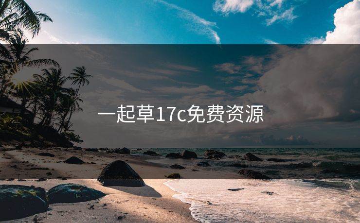 一起草17c免费资源 17c 17c影院 17c日韩 17c在线观看 17cc最新入口 17c网页版 17c网站 一起草,17.c 17c一起草 17c官网 17c.com 第1张 一起草17c免费资源 17c 17c影院 17c日韩 17c在线观看 17cc最新入口 17c网页版 17c网站 一起草,17.c 17c一起草 17c官网 17c.com 第1张