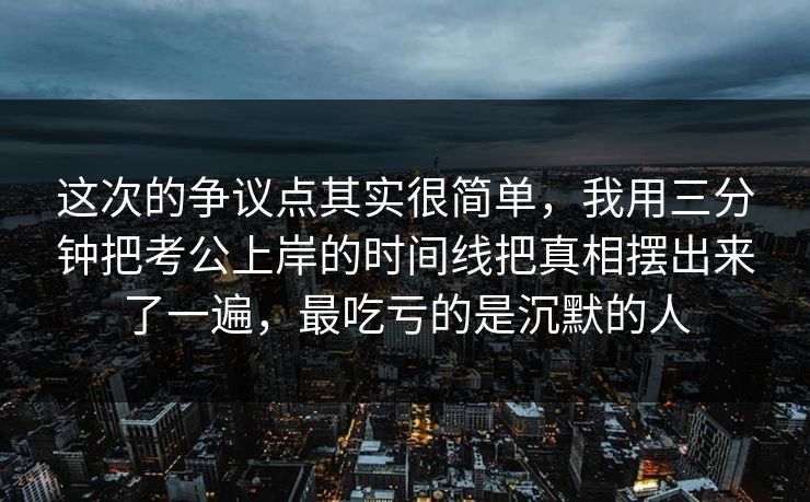 这次的争议点其实很简单,我用三分钟把考公上岸的时间线把真相摆出来了一遍,最吃亏的是沉默的人 这次的争议点其实很简单,我用三分钟把考公上岸的时间线把真相摆出来了一遍,最吃亏的是沉默的人