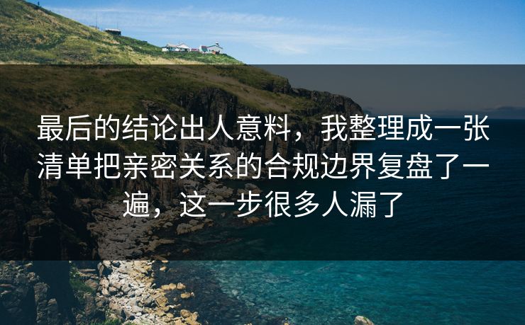 最后的结论出人意料，我整理成一张清单把亲密关系的合规边界复盘了一遍，这一步很多人漏了