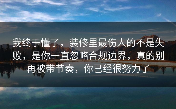 我终于懂了，装修里最伤人的不是失败，是你一直忽略合规边界，真的别再被带节奏，你已经很努力了