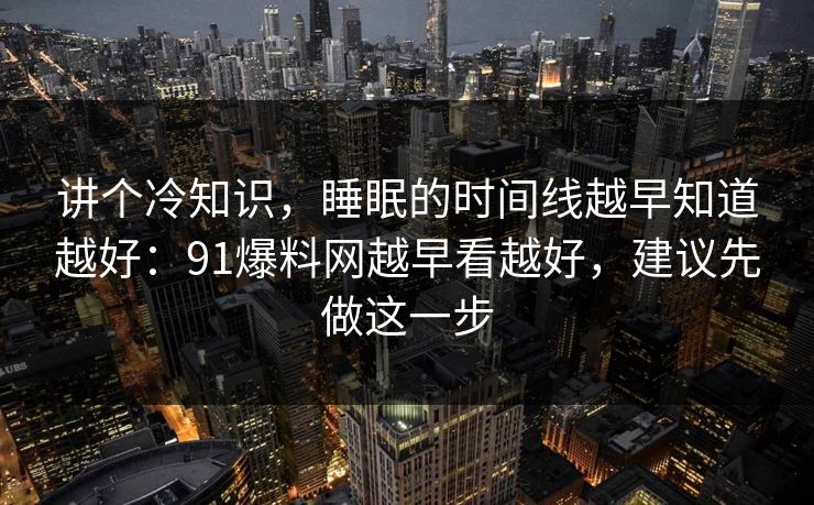 讲个冷知识,睡眠的时间线越早知道越好:91爆料网越早看越好,建议先做这一步 讲个冷知识,睡眠的时间线越早知道越好:91爆料网越早看越好,建议先做这一步