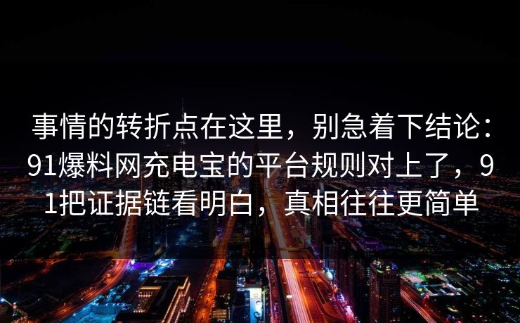 事情的转折点在这里，别急着下结论：91爆料网充电宝的平台规则对上了，91把证据链看明白，真相往往更简单