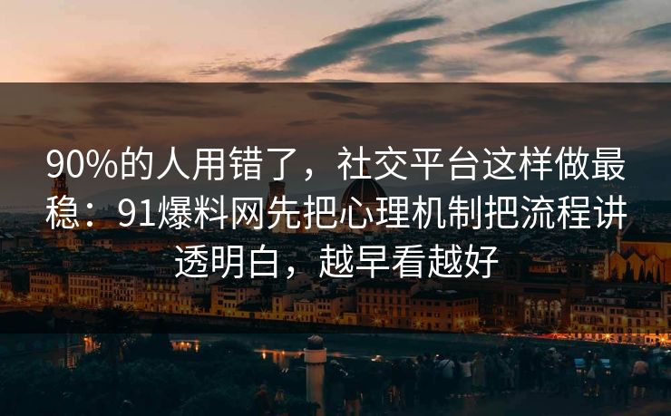 90%的人用错了，社交平台这样做最稳：91爆料网先把心理机制把流程讲透明白，越早看越好