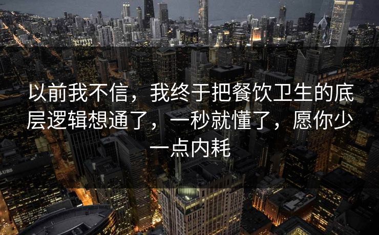 以前我不信，我终于把餐饮卫生的底层逻辑想通了，一秒就懂了，愿你少一点内耗