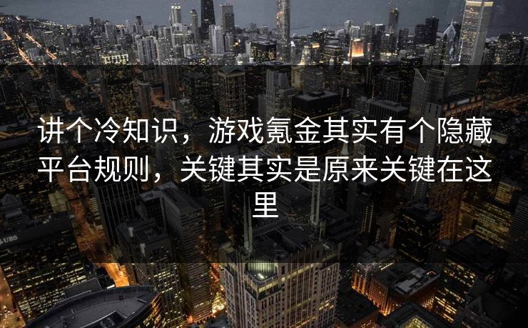 讲个冷知识，游戏氪金其实有个隐藏平台规则，关键其实是原来关键在这里