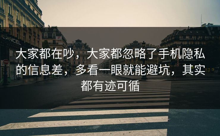 大家都在吵,大家都忽略了手机隐私的信息差,多看一眼就能避坑,其实都有迹可循 第1张 大家都在吵,大家都忽略了手机隐私的信息差,多看一眼就能避坑,其实都有迹可循 第1张