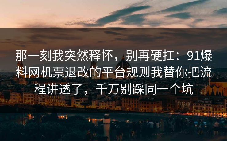 那一刻我突然释怀，别再硬扛：91爆料网机票退改的平台规则我替你把流程讲透了，千万别踩同一个坑  第1张