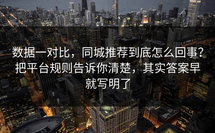 数据一对比，同城推荐到底怎么回事？把平台规则告诉你清楚，其实答案早就写明了  第1张