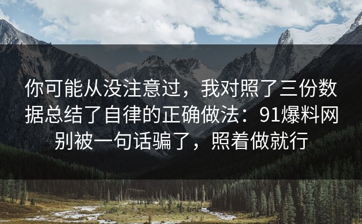 你可能从没注意过，我对照了三份数据总结了自律的正确做法：91爆料网别被一句话骗了，照着做就行  第1张