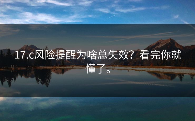 17.c风险提醒为啥总失效？看完你就懂了。  第1张