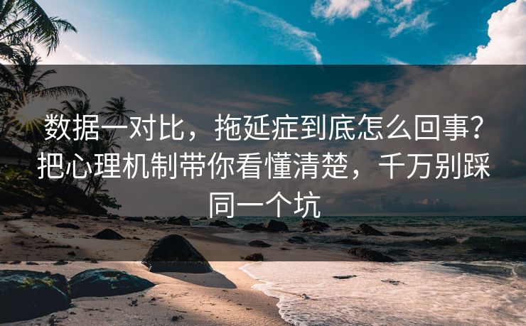 数据一对比,拖延症到底怎么回事?把心理机制带你看懂清楚,千万别踩同一个坑 第1张 数据一对比,拖延症到底怎么回事?把心理机制带你看懂清楚,千万别踩同一个坑 第1张