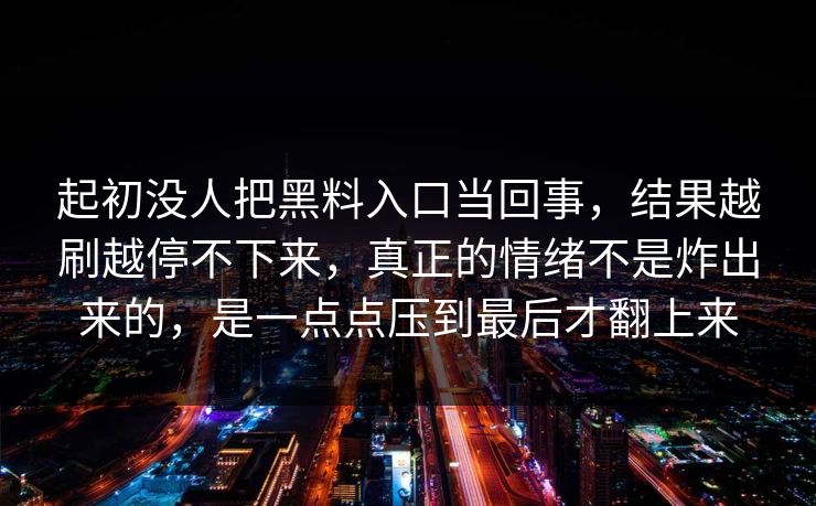 起初没人把黑料入口当回事，结果越刷越停不下来，真正的情绪不是炸出来的，是一点点压到最后才翻上来  第1张